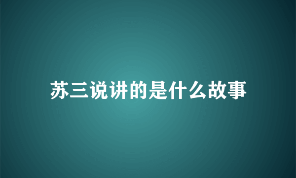 苏三说讲的是什么故事