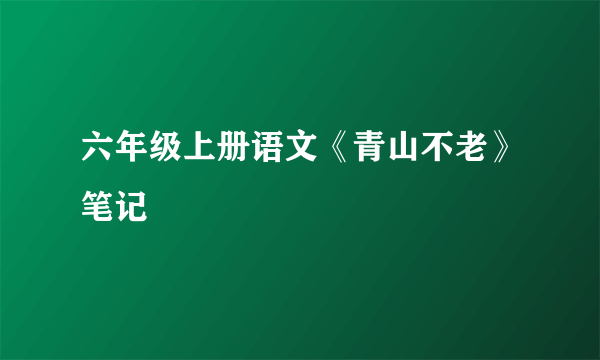 六年级上册语文《青山不老》笔记