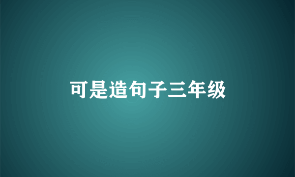 可是造句子三年级