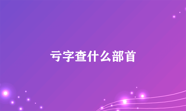 亏字查什么部首