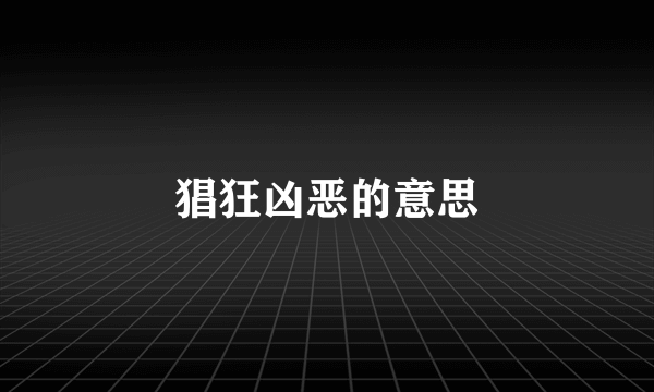猖狂凶恶的意思