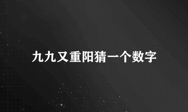 九九又重阳猜一个数字