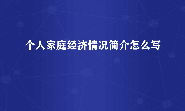 个人家庭经济情况简介怎么写