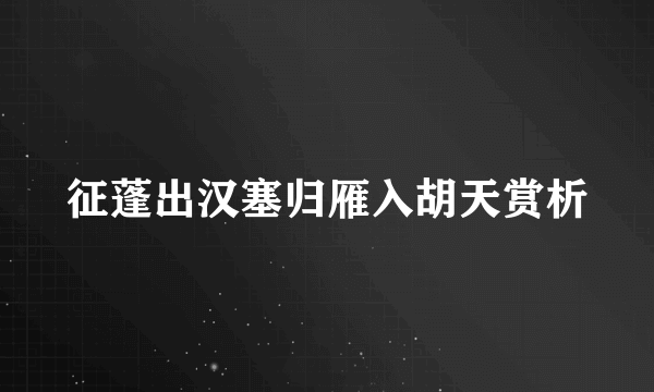 征蓬出汉塞归雁入胡天赏析