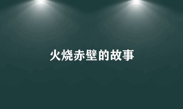 火烧赤壁的故事