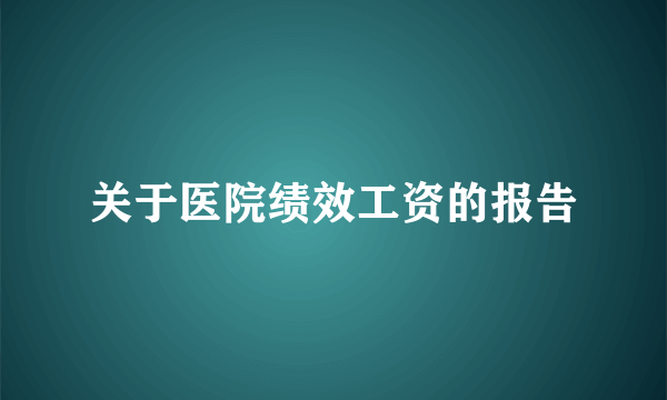 关于医院绩效工资的报告