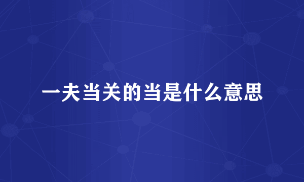 一夫当关的当是什么意思