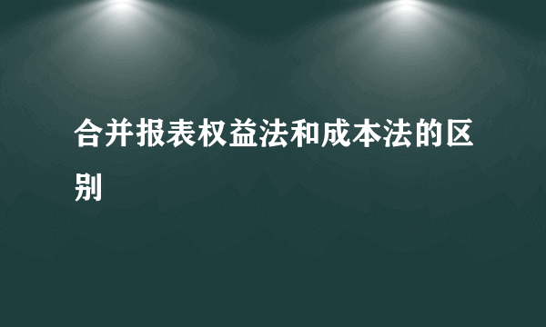 合并报表权益法和成本法的区别