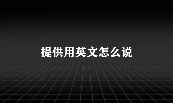 提供用英文怎么说