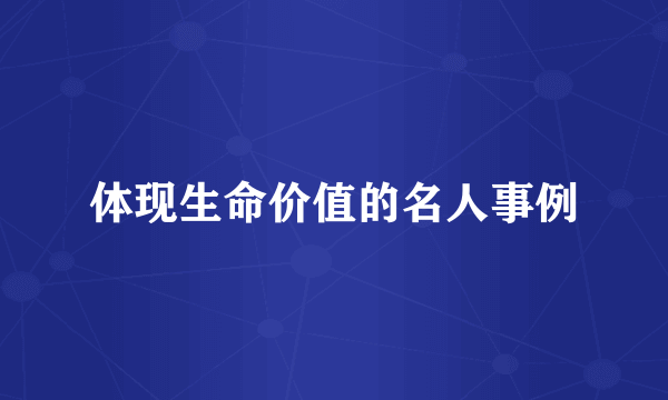 体现生命价值的名人事例