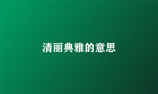 清丽典雅的意思