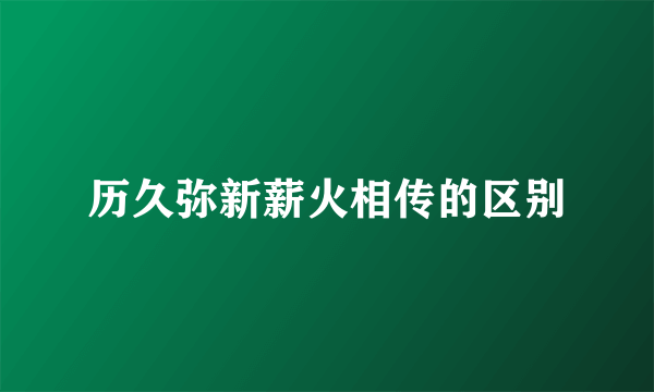 历久弥新薪火相传的区别