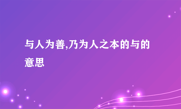 与人为善,乃为人之本的与的意思