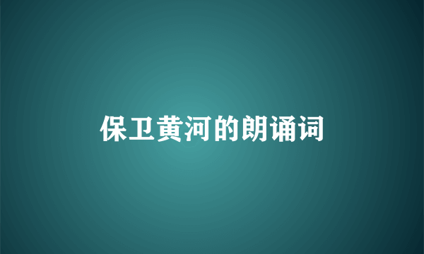 保卫黄河的朗诵词
