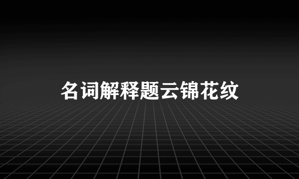 名词解释题云锦花纹