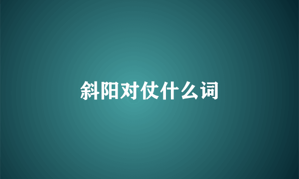 斜阳对仗什么词