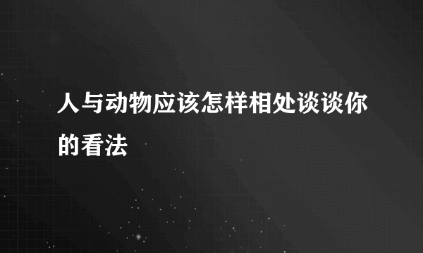 人与动物应该怎样相处谈谈你的看法