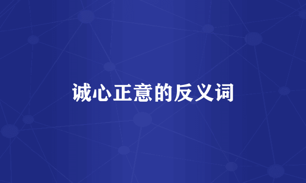 诚心正意的反义词