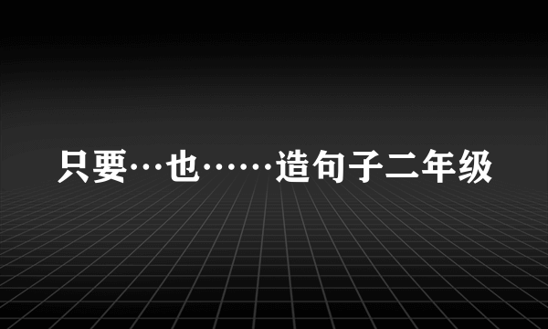 只要…也……造句子二年级