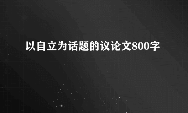 以自立为话题的议论文800字