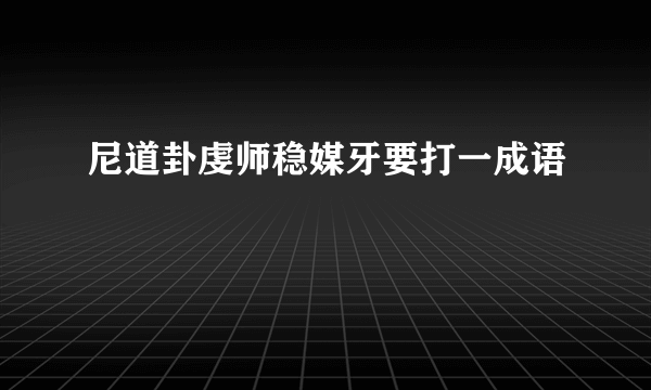 尼道卦虔师稳媒牙要打一成语