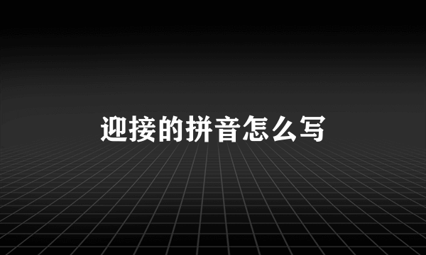 迎接的拼音怎么写