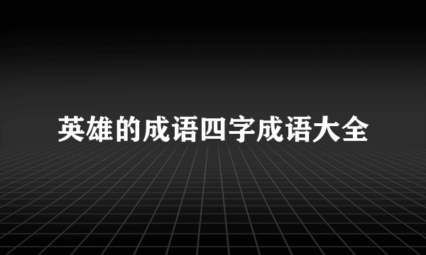 英雄的成语四字成语大全
