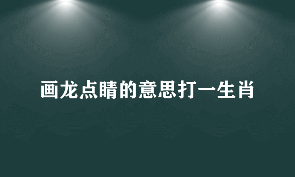 画龙点睛的意思打一生肖
