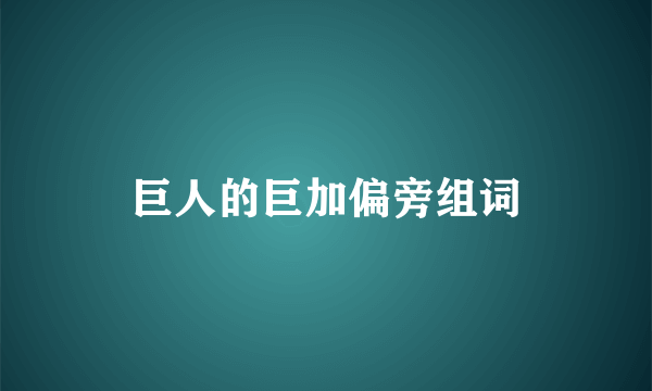 巨人的巨加偏旁组词