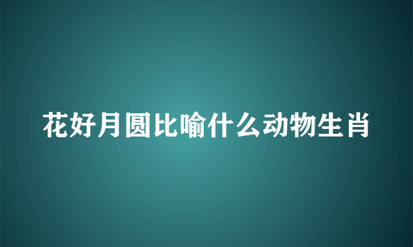 花好月圆比喻什么动物生肖