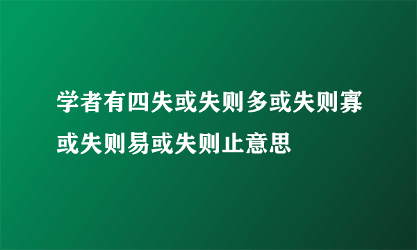 学者有四失或失则多或失则寡或失则易或失则止意思