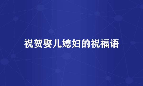 祝贺娶儿媳妇的祝福语