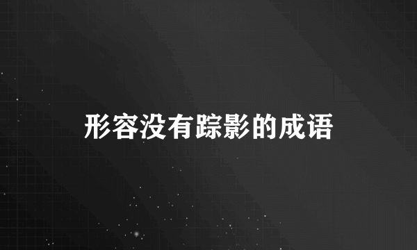 形容没有踪影的成语
