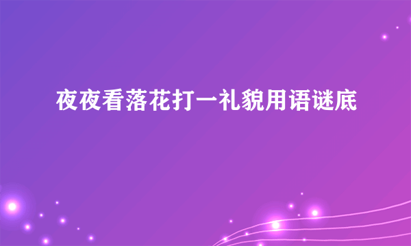 夜夜看落花打一礼貌用语谜底