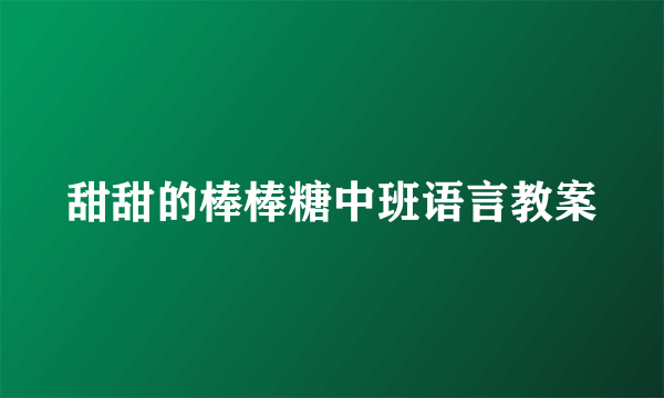 甜甜的棒棒糖中班语言教案