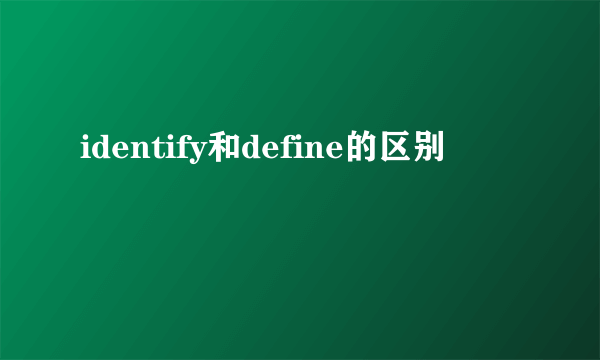 identify和define的区别