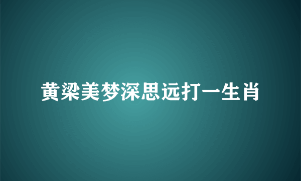 黄梁美梦深思远打一生肖