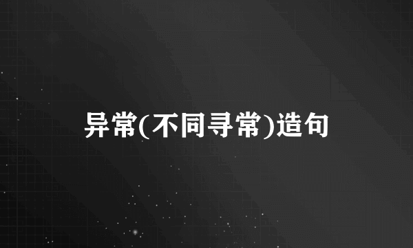 异常(不同寻常)造句