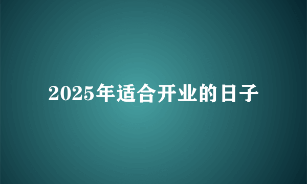 2025年适合开业的日子