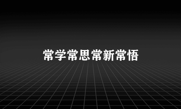 常学常思常新常悟