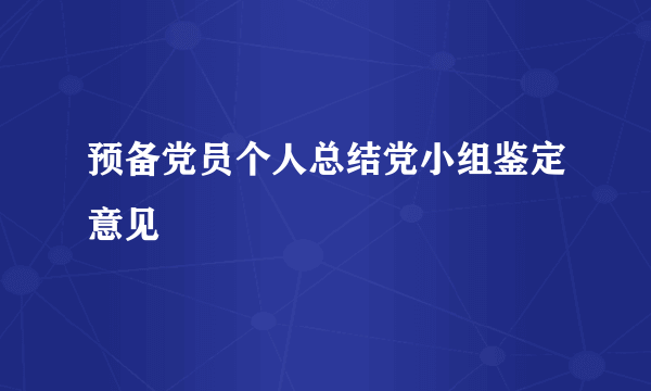 预备党员个人总结党小组鉴定意见