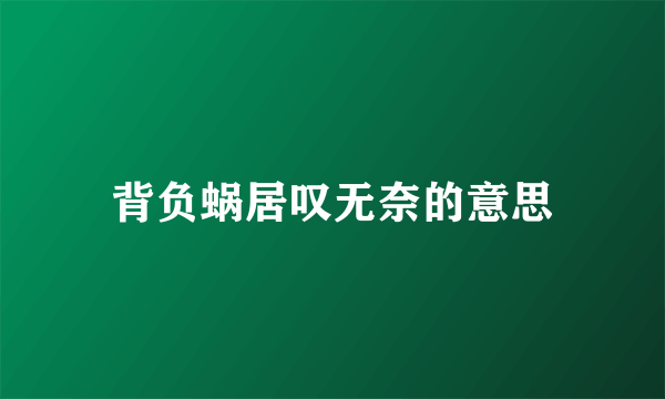 背负蜗居叹无奈的意思