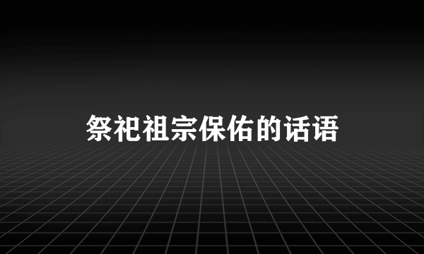 祭祀祖宗保佑的话语