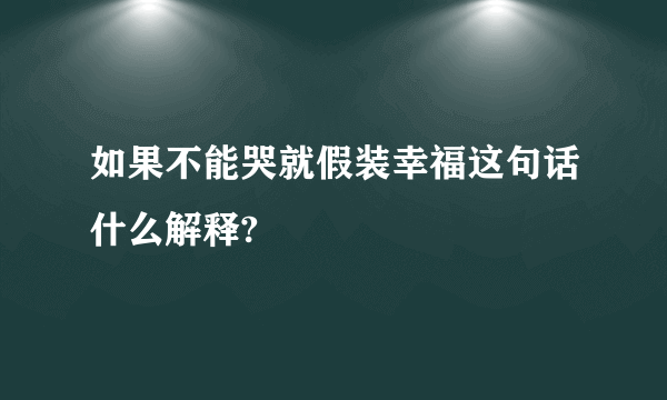 如果不能哭就假装幸福这句话什么解释?