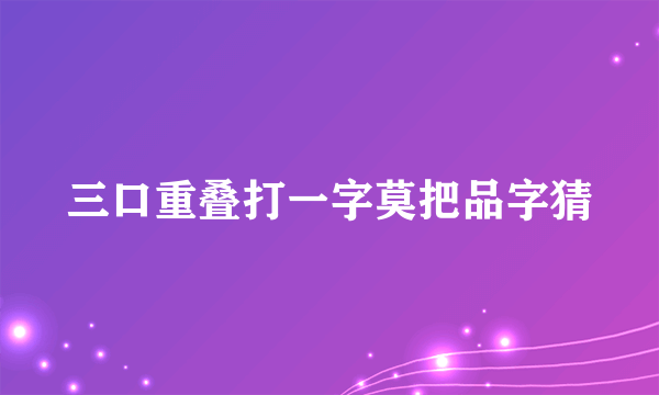 三口重叠打一字莫把品字猜