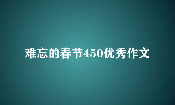 难忘的春节450优秀作文