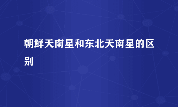 朝鲜天南星和东北天南星的区别