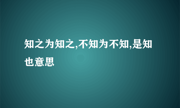 知之为知之,不知为不知,是知也意思