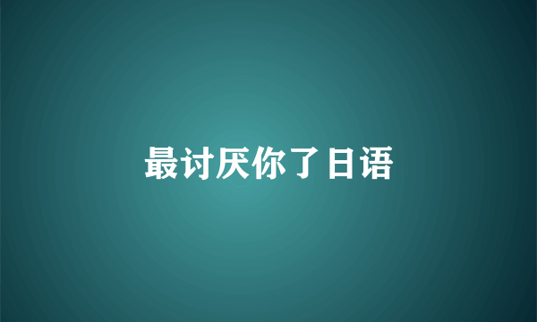 最讨厌你了日语