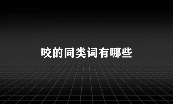 咬的同类词有哪些